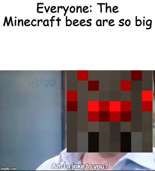 Bees are not the first oversized bug |  Everyone: The Minecraft bees are so big | image tagged in am i a joke to you | made w/ Imgflip meme maker