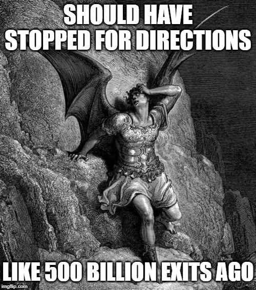 Satan | SHOULD HAVE STOPPED FOR DIRECTIONS; LIKE 500 BILLION EXITS AGO | image tagged in satan | made w/ Imgflip meme maker