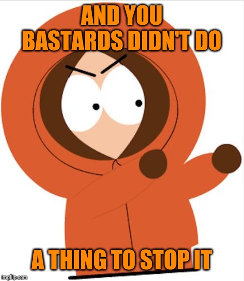 Kenny Southpark | AND YOU BASTARDS DIDN'T DO A THING TO STOP IT | image tagged in kenny southpark | made w/ Imgflip meme maker