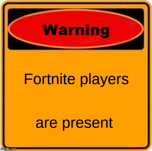 Warning Sign Meme | Fortnite players; are present | image tagged in memes,warning sign | made w/ Imgflip meme maker