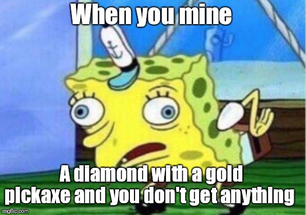 Mocking Spongebob | When you mine; A diamond with a gold pickaxe and you don't get anything | image tagged in memes,mocking spongebob | made w/ Imgflip meme maker