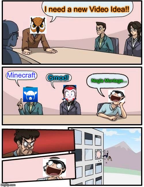 Vanoss Video Ideas | I need a new Video Idea!! Minecraft; Nogla Montage…; Gmod! | image tagged in memes,boardroom meeting suggestion | made w/ Imgflip meme maker