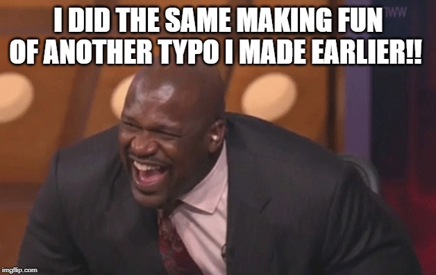 shaq laugh | I DID THE SAME MAKING FUN OF ANOTHER TYPO I MADE EARLIER!! | image tagged in shaq laugh | made w/ Imgflip meme maker