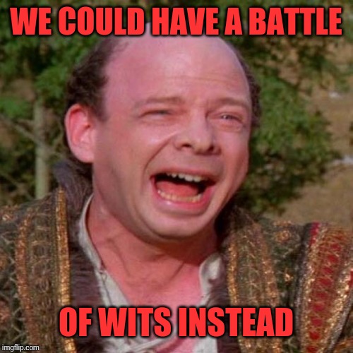 Inconceivable Vizzini | WE COULD HAVE A BATTLE OF WITS INSTEAD | image tagged in inconceivable vizzini | made w/ Imgflip meme maker