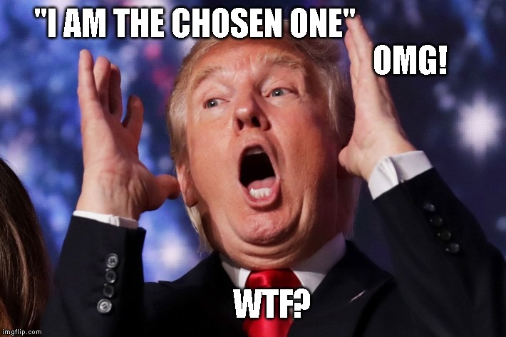 Trump Has Lost His Mind | "I AM THE CHOSEN ONE"                                                                      OMG! WTF? | image tagged in insanity,trump is delusional,out of control,crazy,25th amendment,impeach trump | made w/ Imgflip meme maker
