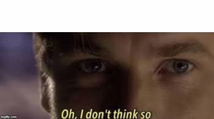 Oh, I don't think so | image tagged in oh i don't think so | made w/ Imgflip meme maker