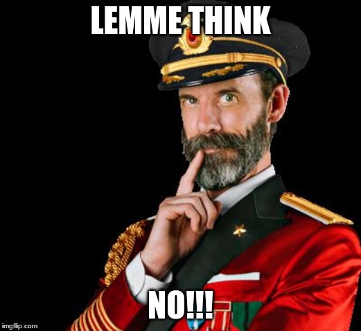 captain obvious | LEMME THINK; NO!!! | image tagged in captain obvious | made w/ Imgflip meme maker