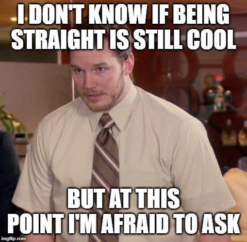 Afraid To Ask Andy | I DON'T KNOW IF BEING STRAIGHT IS STILL COOL; BUT AT THIS POINT I'M AFRAID TO ASK | image tagged in memes,afraid to ask andy | made w/ Imgflip meme maker