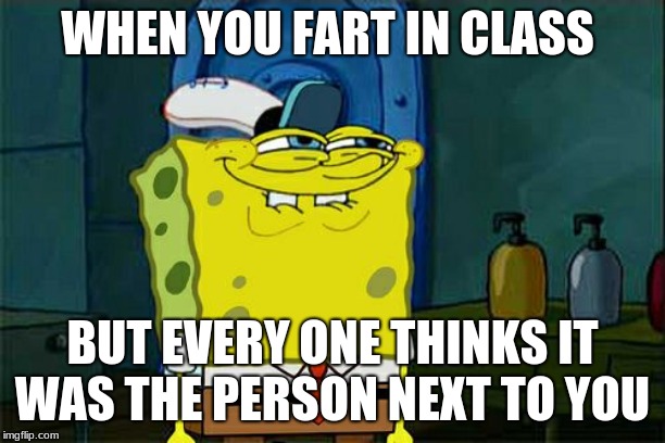 Don't You Squidward Meme | WHEN YOU FART IN CLASS; BUT EVERY ONE THINKS IT WAS THE PERSON NEXT TO YOU | image tagged in memes,dont you squidward | made w/ Imgflip meme maker
