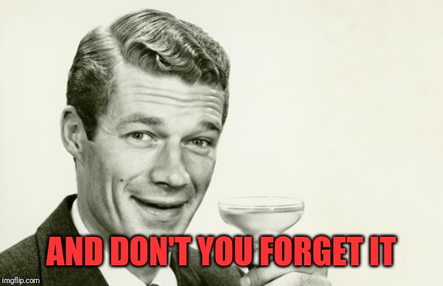 Vintage man | AND DON'T YOU FORGET IT | image tagged in vintage man | made w/ Imgflip meme maker