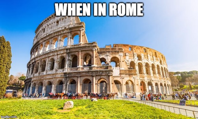 Rome | WHEN IN ROME | image tagged in rome | made w/ Imgflip meme maker