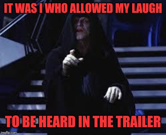 Emperor Palpatine | IT WAS I WHO ALLOWED MY LAUGH TO BE HEARD IN THE TRAILER | image tagged in emperor palpatine | made w/ Imgflip meme maker