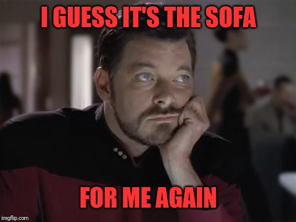 Sad Riker | I GUESS IT'S THE SOFA FOR ME AGAIN | image tagged in sad riker | made w/ Imgflip meme maker