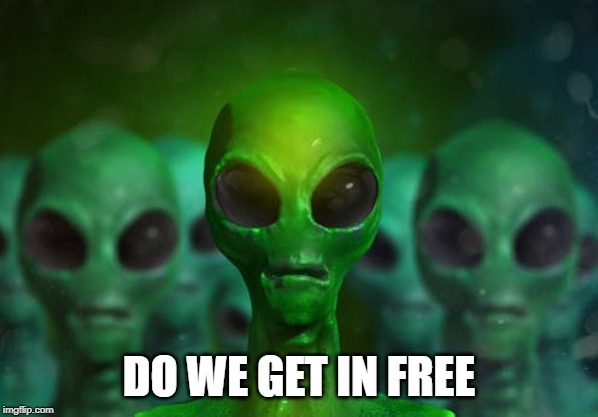 Aliens | DO WE GET IN FREE | image tagged in aliens | made w/ Imgflip meme maker