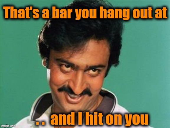 pervert look | That's a bar you hang out at . .  and I hit on you | image tagged in pervert look | made w/ Imgflip meme maker