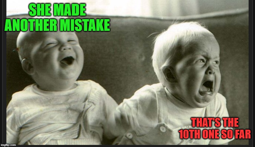 Laugh cry twin babies | SHE MADE ANOTHER MISTAKE THAT'S THE 10TH ONE SO FAR | image tagged in laugh cry twin babies | made w/ Imgflip meme maker