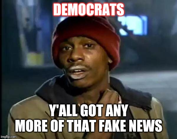 Y'all Got Any More Of That | DEMOCRATS; Y'ALL GOT ANY MORE OF THAT FAKE NEWS | image tagged in memes,y'all got any more of that | made w/ Imgflip meme maker