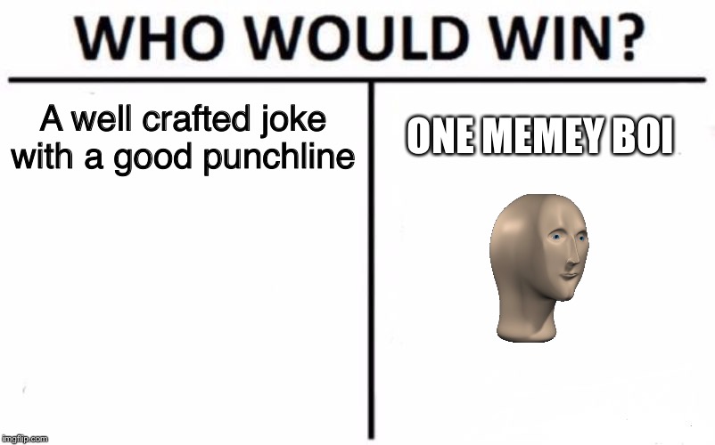 I think I know | A well crafted joke with a good punchline; ONE MEMEY BOI | image tagged in memes,who would win,meme man,meta | made w/ Imgflip meme maker