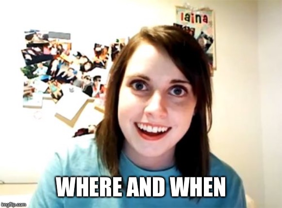 Overly Attached Girlfriend Meme | WHERE AND WHEN | image tagged in memes,overly attached girlfriend | made w/ Imgflip meme maker