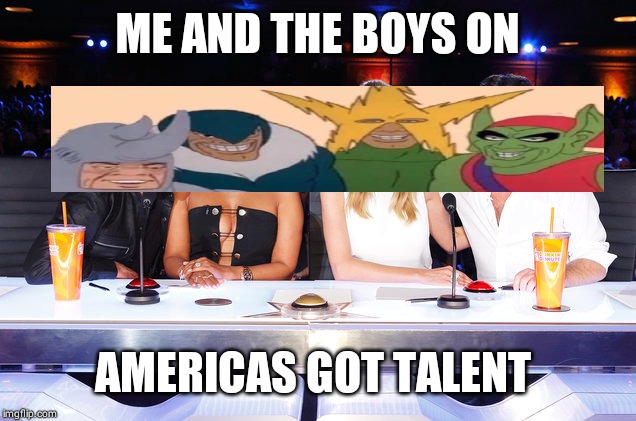 America's Got Talent judges | ME AND THE BOYS ON; AMERICAS GOT TALENT | image tagged in america's got talent judges | made w/ Imgflip meme maker