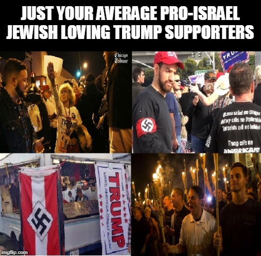 PRO-ISRAEL REPUBLICANS | JUST YOUR AVERAGE PRO-ISRAEL JEWISH LOVING TRUMP SUPPORTERS | image tagged in nazi,jew,trump,republican,racist,hate | made w/ Imgflip meme maker
