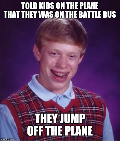 Bad Luck Brian Meme | TOLD KIDS ON THE PLANE THAT THEY WAS ON THE BATTLE BUS; THEY JUMP OFF THE PLANE | image tagged in memes,bad luck brian | made w/ Imgflip meme maker
