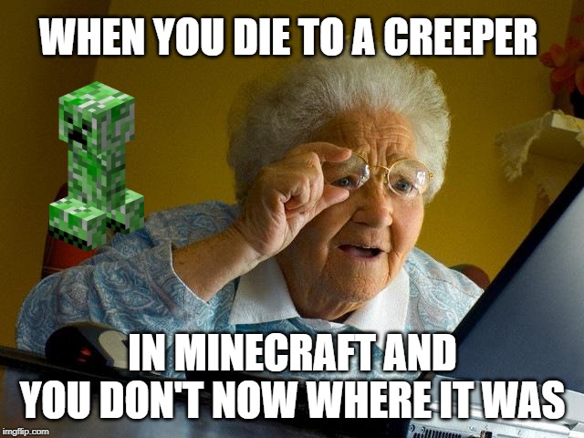 Grandma Finds The Internet Meme | WHEN YOU DIE TO A CREEPER; IN MINECRAFT AND YOU DON'T NOW WHERE IT WAS | image tagged in memes,grandma finds the internet | made w/ Imgflip meme maker