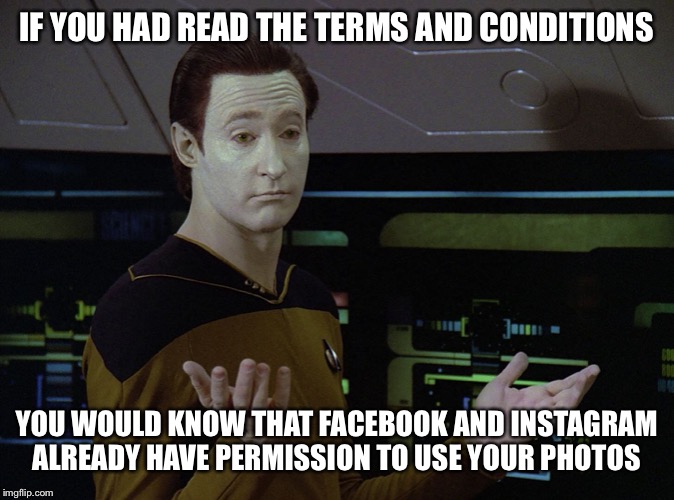 Since they’re about to get permission for the hundredth time... | IF YOU HAD READ THE TERMS AND CONDITIONS; YOU WOULD KNOW THAT FACEBOOK AND INSTAGRAM ALREADY HAVE PERMISSION TO USE YOUR PHOTOS | image tagged in data,star trek data,shrug,facebook,instagram,terms and conditions | made w/ Imgflip meme maker