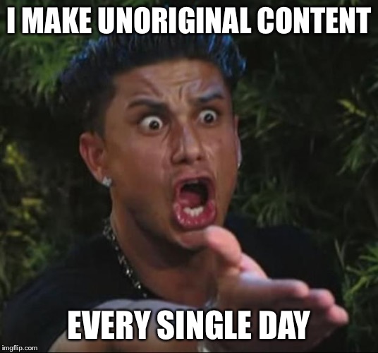 DJ Pauly D Meme | I MAKE UNORIGINAL CONTENT EVERY SINGLE DAY | image tagged in memes,dj pauly d | made w/ Imgflip meme maker