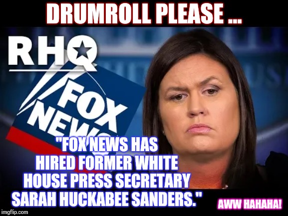 Government Run Propaganda Machine | DRUMROLL PLEASE ... "FOX NEWS HAS HIRED FORMER WHITE HOUSE PRESS SECRETARY SARAH HUCKABEE SANDERS."; AWW HAHAHA! | image tagged in memes,good grief,propaganda,faux fox news,sarah huckabee sanders,fake news | made w/ Imgflip meme maker