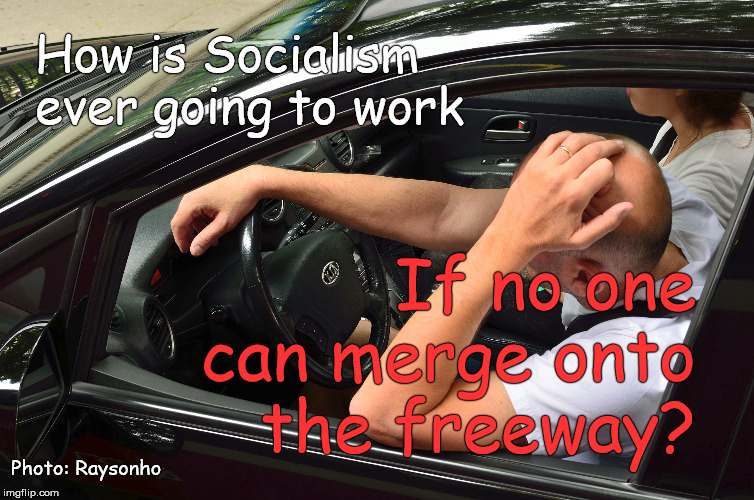 Socialism might be the way to end poverty and pollution but... | How is Socialism ever going to work; If no one can merge onto
 the freeway? Photo: Raysonho | image tagged in traffic jam frustration,photo credit raysonho,socialism is impossible,but of course ''it's never been tried'',socialism,douglie | made w/ Imgflip meme maker