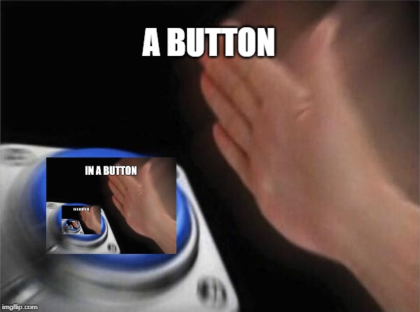 A Push on a Push on a Push on a Push on a Push on a Push on a Push on a... | A BUTTON | image tagged in memes,blank nut button,infinity,recursion,repeat,endless | made w/ Imgflip meme maker