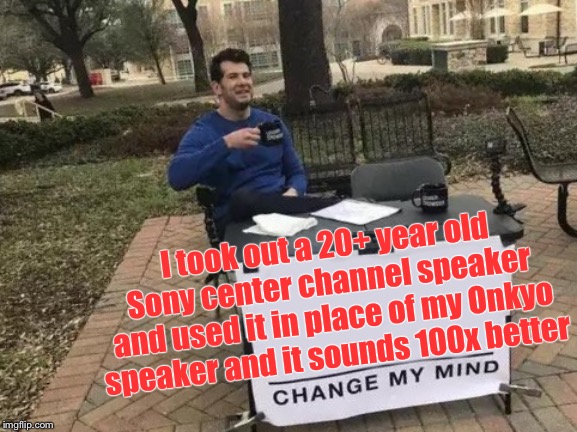 Change My Mind Meme | I took out a 20+ year old Sony center channel speaker and used it in place of my Onkyo speaker and it sounds 100x better | image tagged in memes,change my mind | made w/ Imgflip meme maker