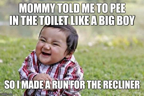 Evil Toddler Meme | MOMMY TOLD ME TO PEE IN THE TOILET LIKE A BIG BOY; SO I MADE A RUN FOR THE RECLINER | image tagged in memes,evil toddler | made w/ Imgflip meme maker