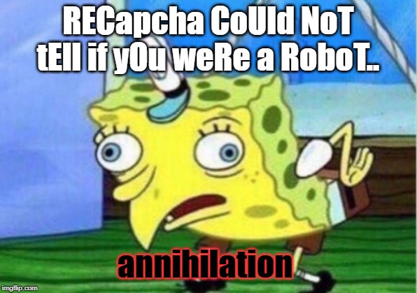 This Meme is Secured by RECapcha | RECapcha CoUld NoT tEll if yOu weRe a RoboT.. annihilation | image tagged in memes,mocking spongebob | made w/ Imgflip meme maker