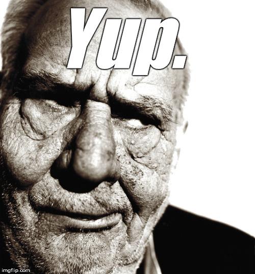Skeptical old man | Yup. | image tagged in skeptical old man | made w/ Imgflip meme maker