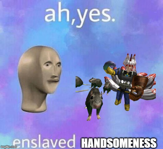 Ah Yes enslaved | HANDSOMENESS | image tagged in ah yes enslaved | made w/ Imgflip meme maker