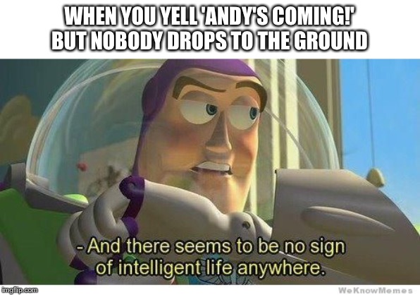 Buzz lightyear no intelligent life | WHEN YOU YELL 'ANDY'S COMING!' BUT NOBODY DROPS TO THE GROUND | image tagged in buzz lightyear no intelligent life | made w/ Imgflip meme maker
