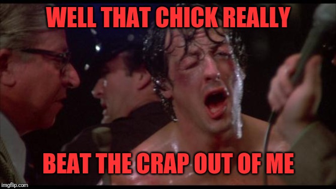 Rocky | WELL THAT CHICK REALLY BEAT THE CRAP OUT OF ME | image tagged in rocky | made w/ Imgflip meme maker