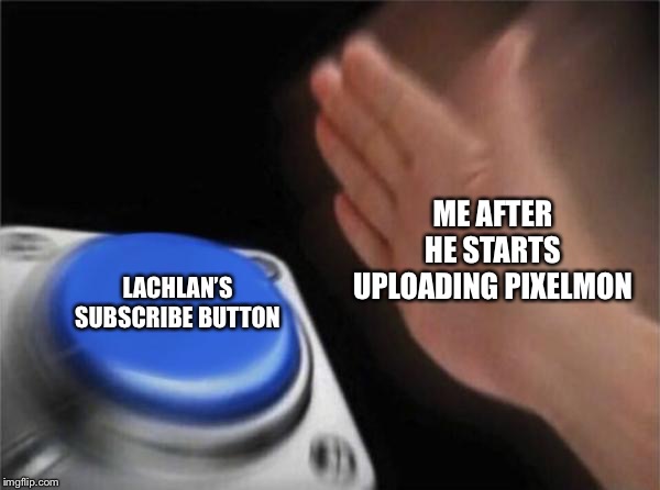 Blank Nut Button Meme | ME AFTER HE STARTS UPLOADING PIXELMON; LACHLAN’S SUBSCRIBE BUTTON | image tagged in memes,blank nut button | made w/ Imgflip meme maker