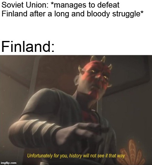 unfortunately for you | Soviet Union: *manages to defeat Finland after a long and bloody struggle*; Finland: | image tagged in unfortunately for you,memes,historical meme,finland,soviet union,ww2 | made w/ Imgflip meme maker