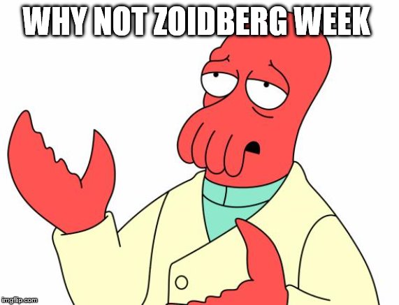 Futurama Zoidberg Meme | WHY NOT ZOIDBERG WEEK | image tagged in memes,futurama zoidberg | made w/ Imgflip meme maker