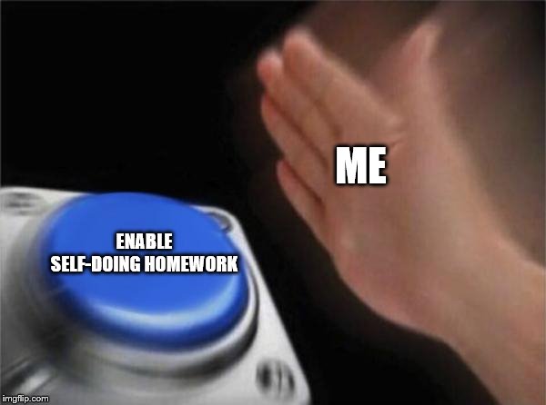 Blank Nut Button Meme | ME; ENABLE SELF-DOING HOMEWORK | image tagged in memes,blank nut button | made w/ Imgflip meme maker