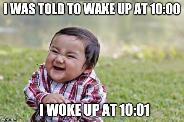 Evil Toddler Meme | I WAS TOLD TO WAKE UP AT 10:00; I WOKE UP AT 10:01 | image tagged in memes,evil toddler | made w/ Imgflip meme maker