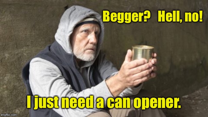 Not begging for upvotes | Begger?   Hell, no! I just need a can opener. | image tagged in begging for upvotes,can opener,begger,can | made w/ Imgflip meme maker