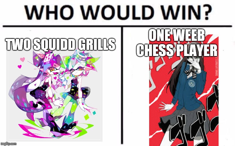 Who Would Win? | ONE WEEB CHESS PLAYER; TWO SQUIDD GRILLS | image tagged in memes,who would win | made w/ Imgflip meme maker