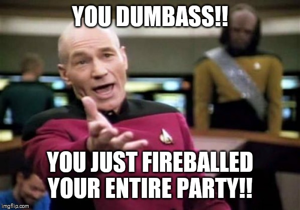 Picard Wtf | YOU DUMBASS!! YOU JUST FIREBALLED YOUR ENTIRE PARTY!! | image tagged in memes,picard wtf | made w/ Imgflip meme maker
