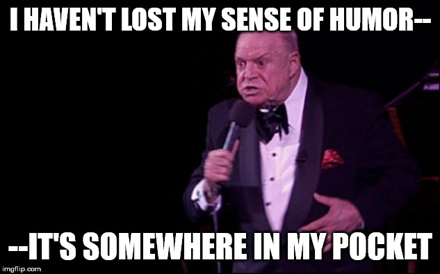 Don Rickles  | I HAVEN'T LOST MY SENSE OF HUMOR-- --IT'S SOMEWHERE IN MY POCKET | image tagged in don rickles | made w/ Imgflip meme maker