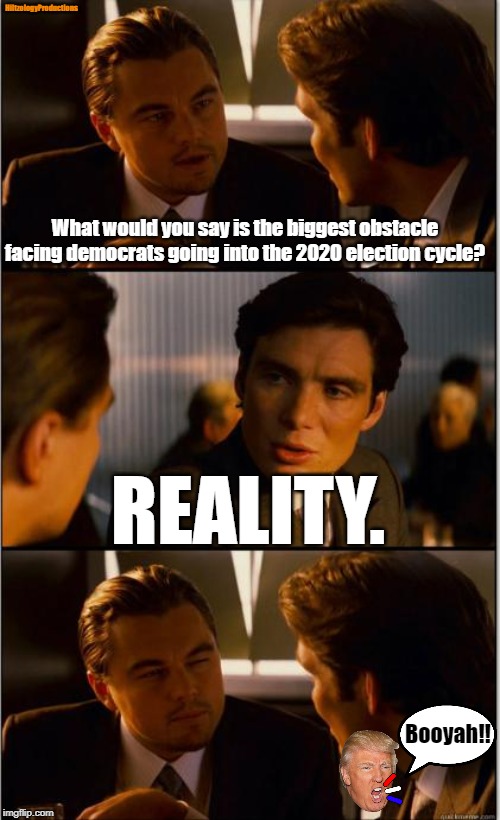 Democrats are writing checks that reality won't let them cash. | HiltzologyProductions; What would you say is the biggest obstacle facing democrats going into the 2020 election cycle? REALITY. Booyah!! | image tagged in inception,democrats,stupid liberals,liberal hypocrisy,trump 2020,2020 elections | made w/ Imgflip meme maker