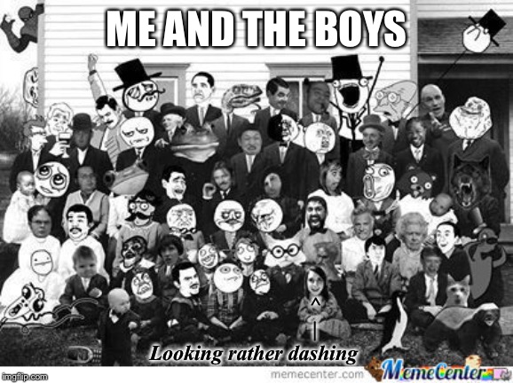 ME AND THE BOYS; ^
                      |
Looking rather dashing | image tagged in memes,troll,trollface,trollface interesting man | made w/ Imgflip meme maker